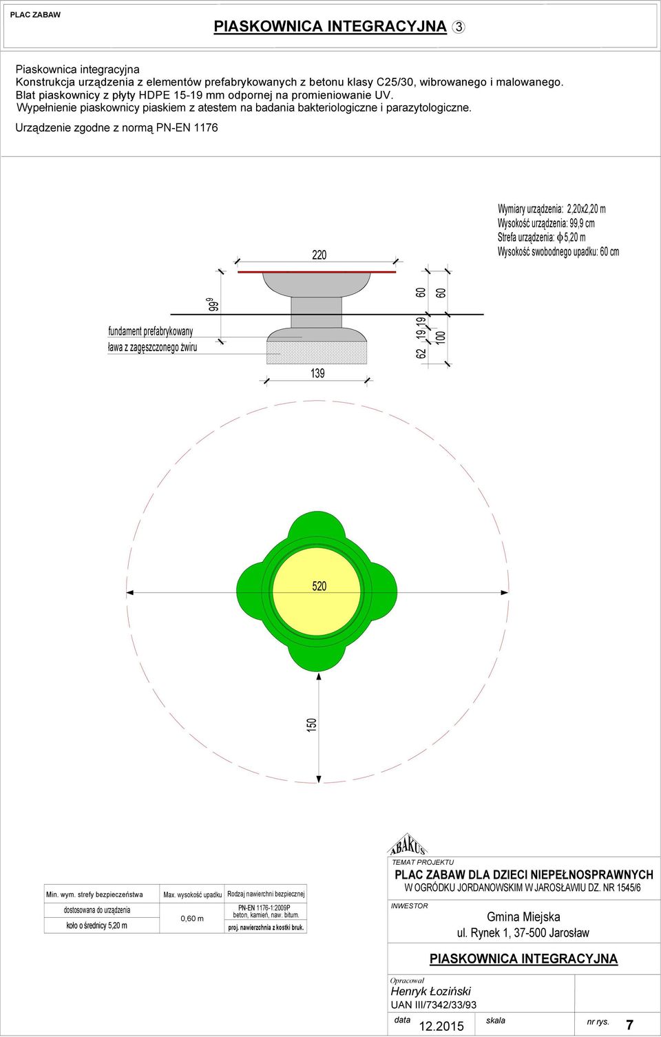 Urządzenie zgodne z normą PN-EN 117 220 Wymiary urządzenia: 2,20x2,20 m Wysokość urządzenia: 99,9 cm Strefa urządzenia: φ 5,20 m Wysokość swobodnego upadku: 0 cm 99 9 0 0 fundament prefabrykowany