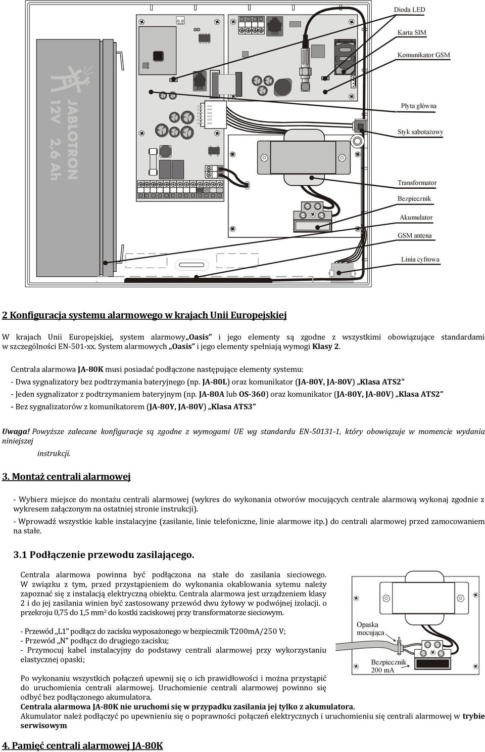 Centrala alarmowa JA-80K musi posiadać podłączone następujące elementy systemu: - Dwa sygnalizatory bez podtrzymania bateryjnego (np.