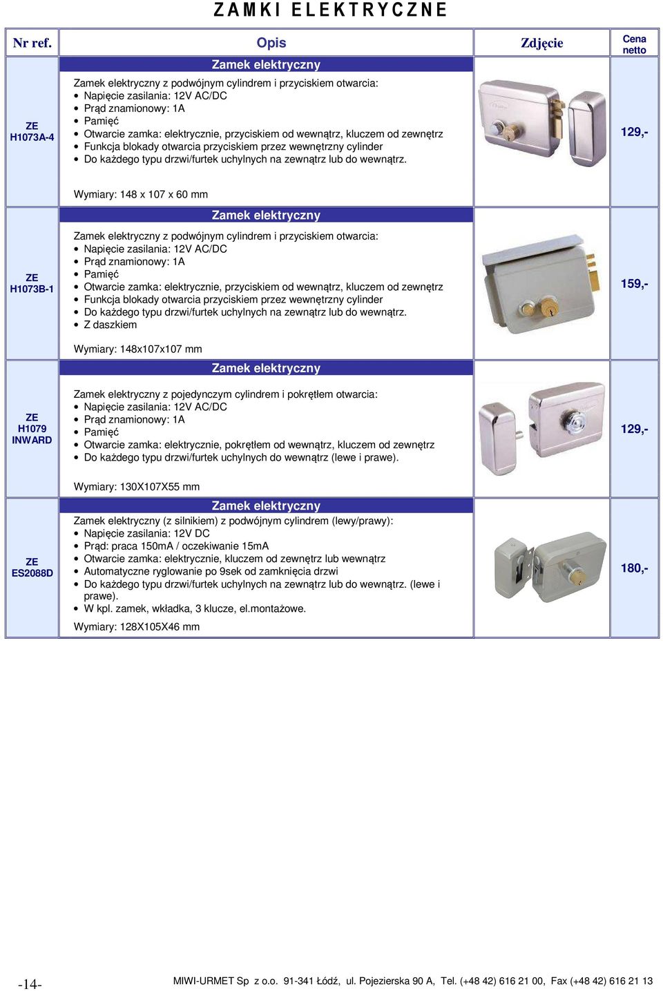 129,- H1073B-1 Wymiary: 148 x 107 x 60 mm Zamek elektryczny Zamek elektryczny z podwójnym cylindrem i przyciskiem otwarcia: Napięcie zasilania: 12V AC/DC Prąd znamionowy: 1A Pamięć Otwarcie zamka:  Z
