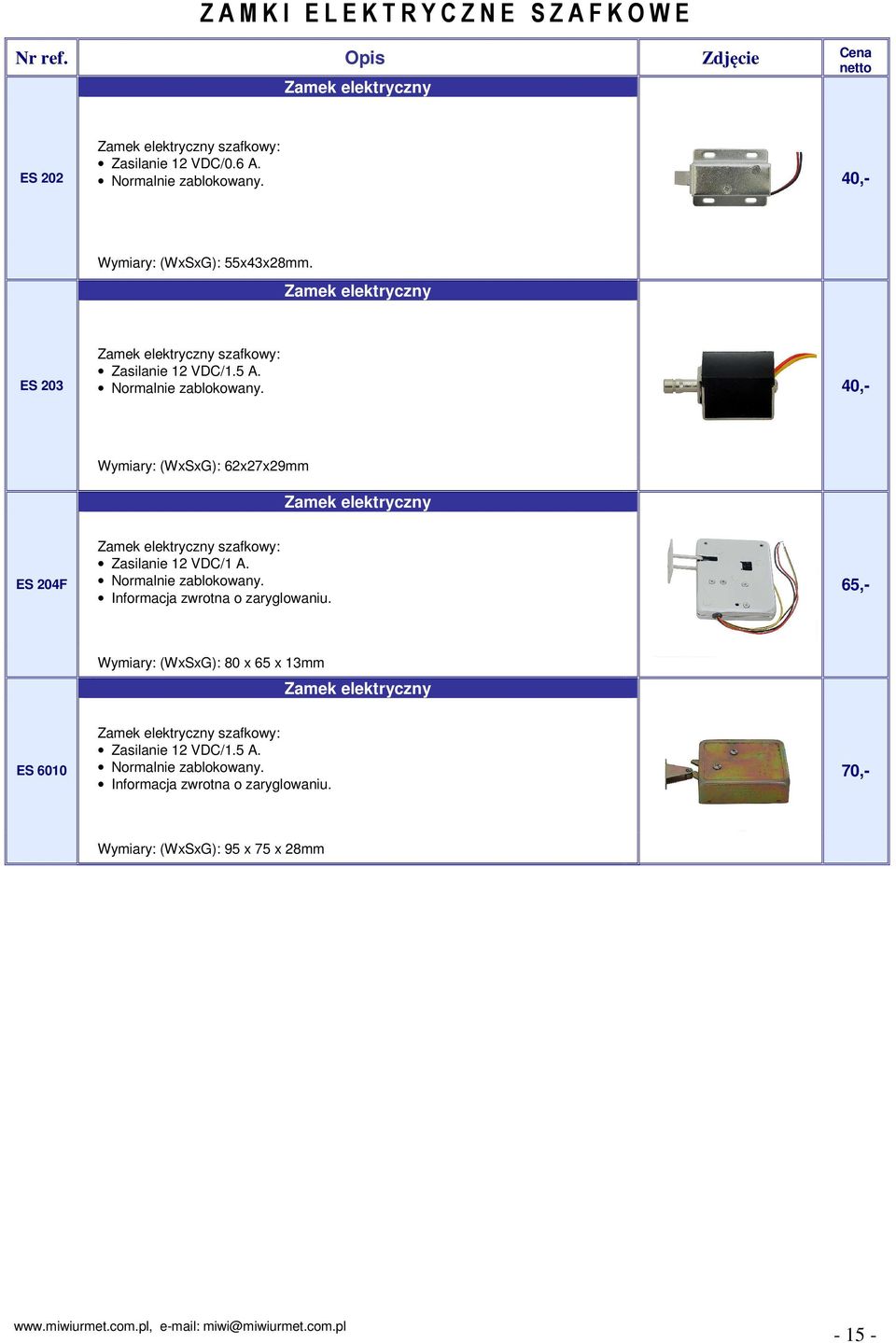 40,- Wymiary: (WxSxG): 62x27x29mm Zamek elektryczny ES 204F Zamek elektryczny szafkowy: Zasilanie 12 VDC/1 A. Normalnie zablokowany. Informacja zwrotna o zaryglowaniu.