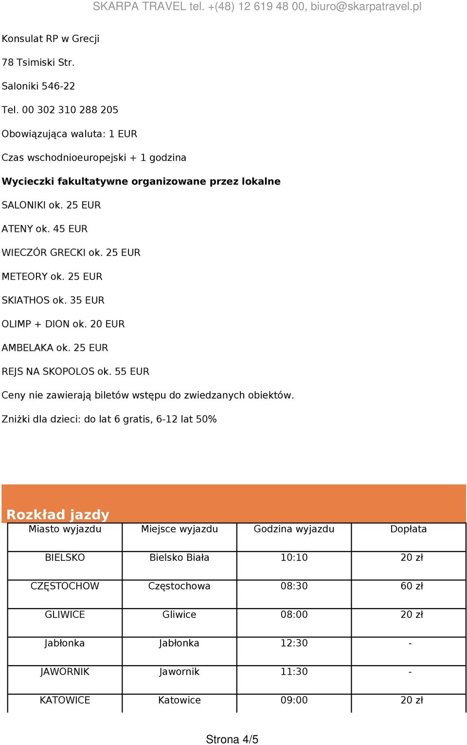 45 EUR WIECZÓR GRECKI ok. 25 EUR METEORY ok. 25 EUR SKIATHOS ok. 35 EUR OLIMP + DION ok. 20 EUR AMBELAKA ok. 25 EUR REJS NA SKOPOLOS ok.