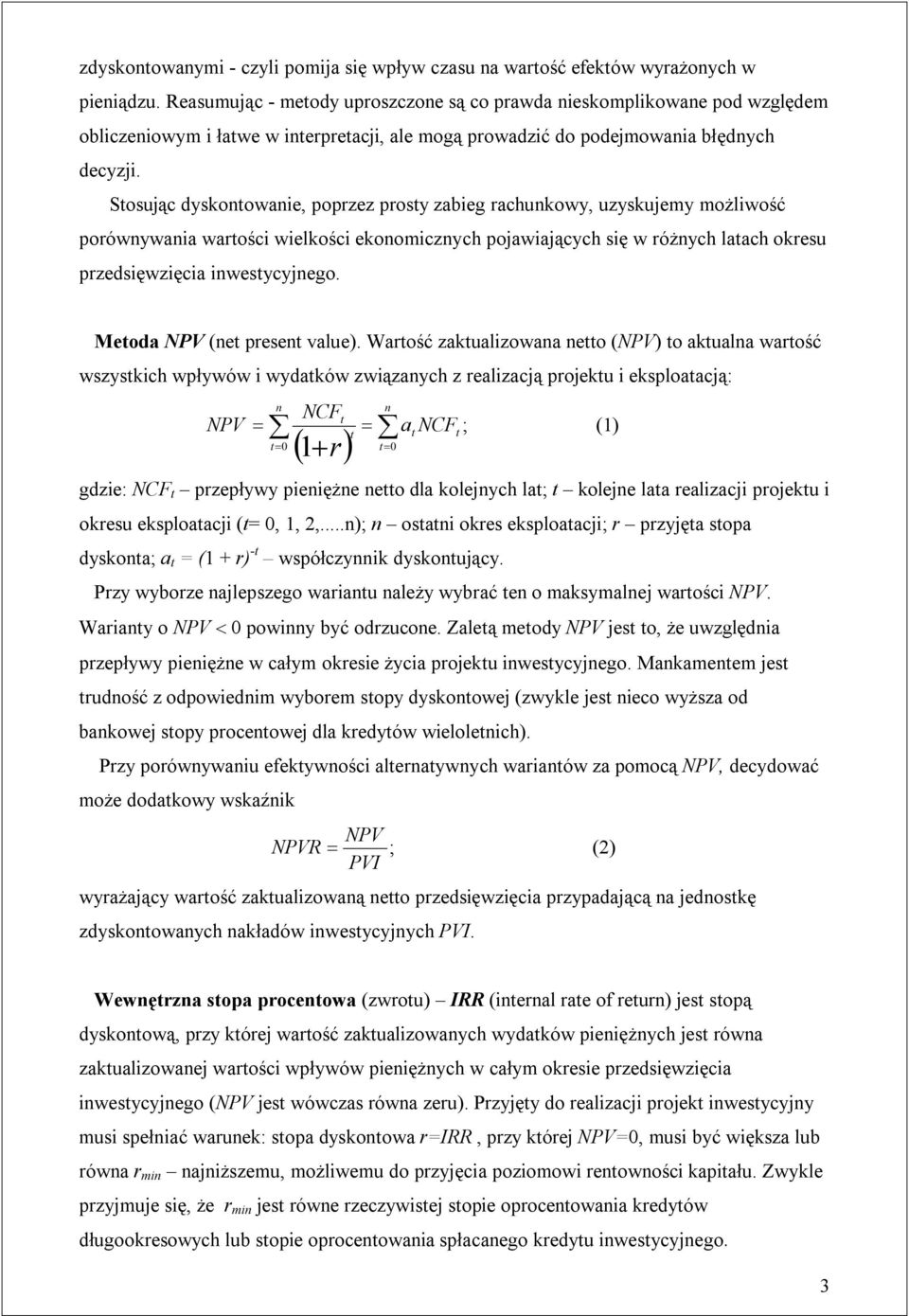 Stosując dyskontowanie, poprzez prosty zabieg rachunkowy, uzyskujemy możliwość porównywania wartości wielkości ekonomicznych pojawiających się w różnych latach okresu przedsięwzięcia inwestycyjnego.