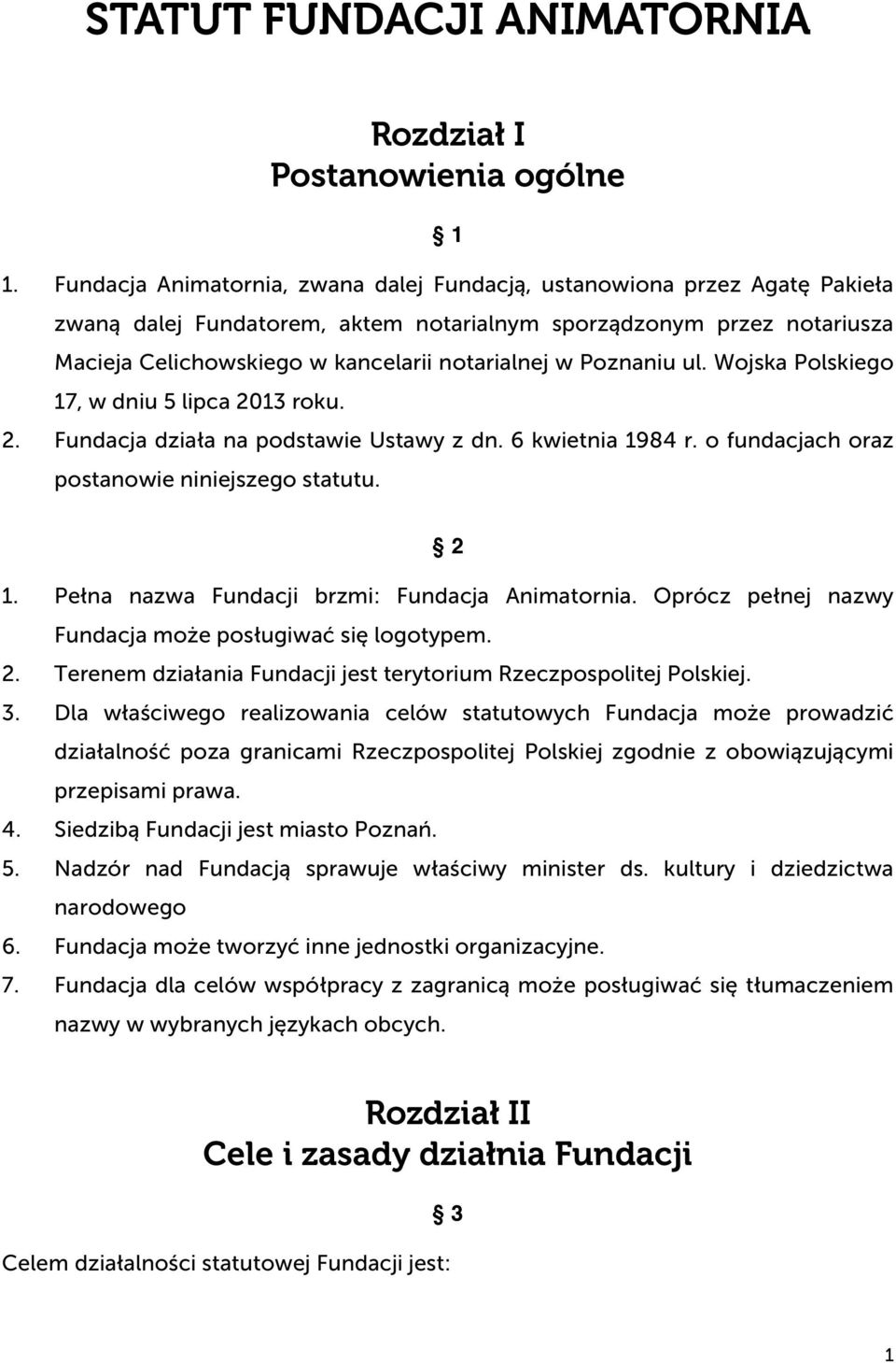 Poznaniu ul. Wojska Polskiego 17, w dniu 5 lipca 2013 roku. 2. Fundacja działa na podstawie Ustawy z dn. 6 kwietnia 1984 r. o fundacjach oraz postanowie niniejszego statutu. 2 1.