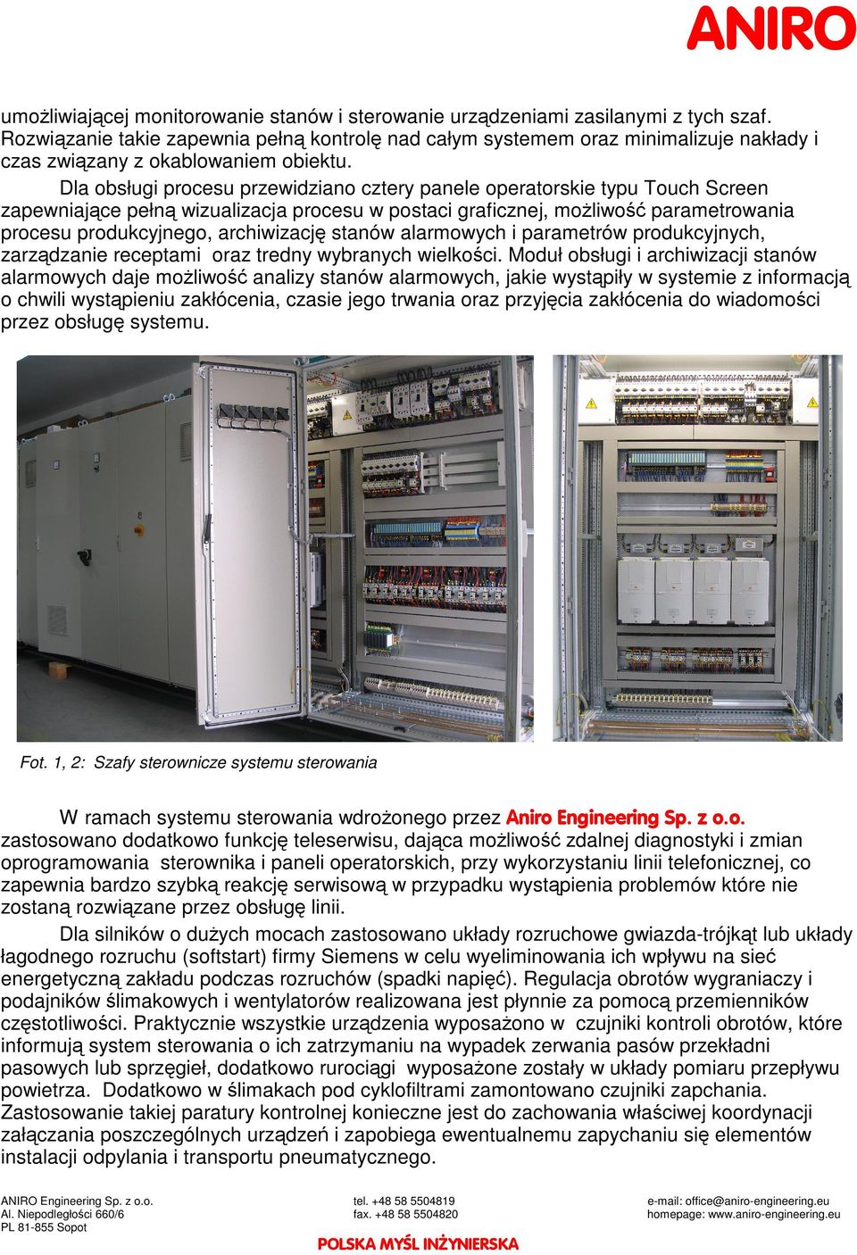 Dla obsługi procesu przewidziano cztery panele operatorskie typu Touch Screen zapewniaj ce pełn wizualizacja procesu w postaci graficznej, mo liwo parametrowania procesu produkcyjnego, archiwizacj