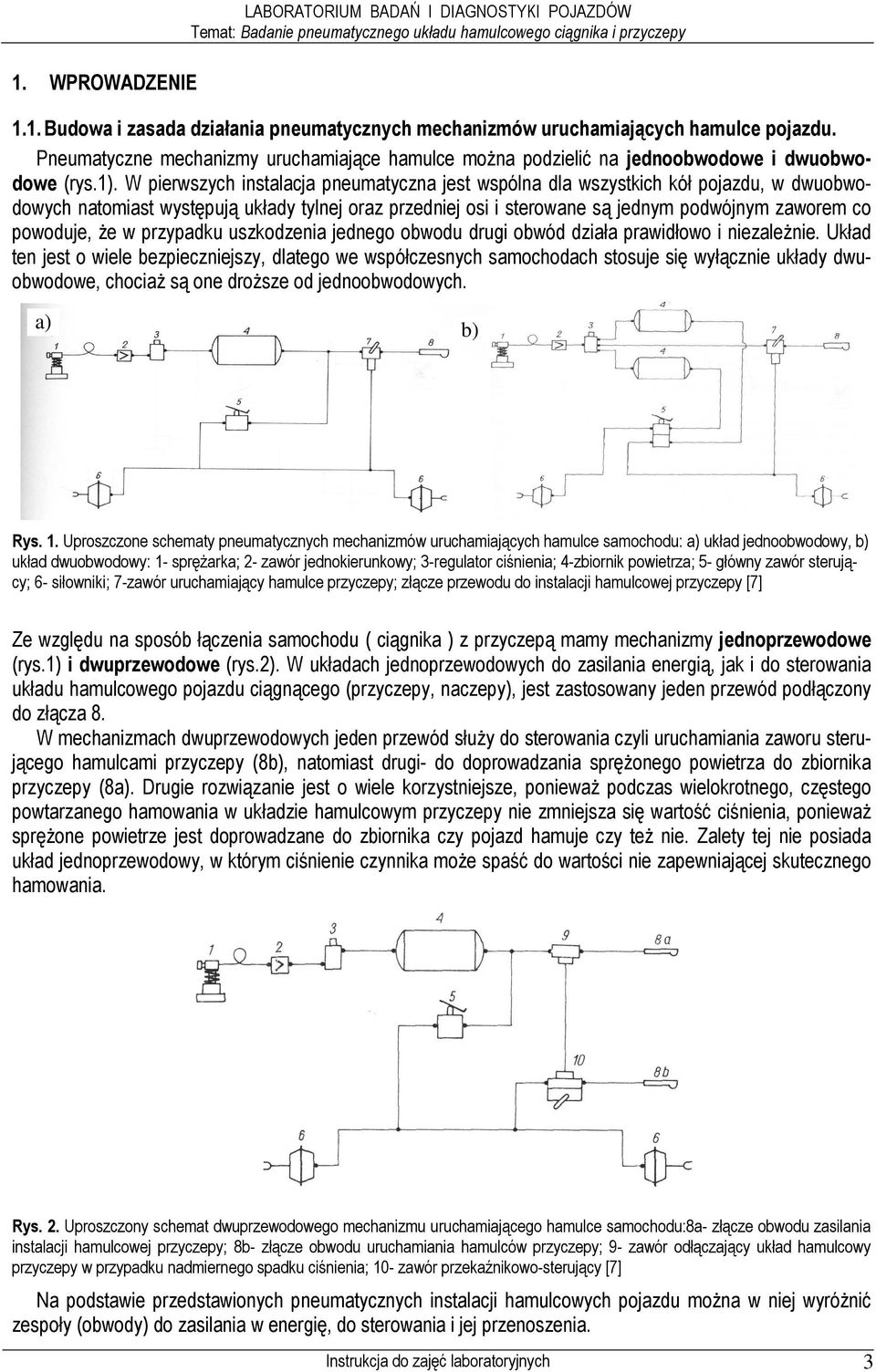 W pierwszych instalacja pneumatyczna jest wspólna dla wszystkich kół pojazdu, w dwuobwodowych natomiast występują układy tylnej oraz przedniej osi i sterowane są jednym podwójnym zaworem co powoduje,