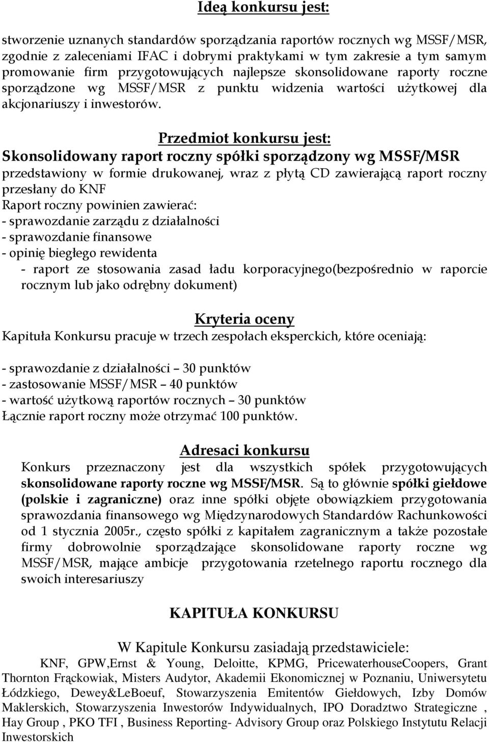 Przedmiot konkursu jest: Skonsolidowany raport roczny spółki sporządzony wg MSSF/MSR przedstawiony w formie drukowanej, wraz z płytą CD zawierającą raport roczny przesłany do KNF Raport roczny