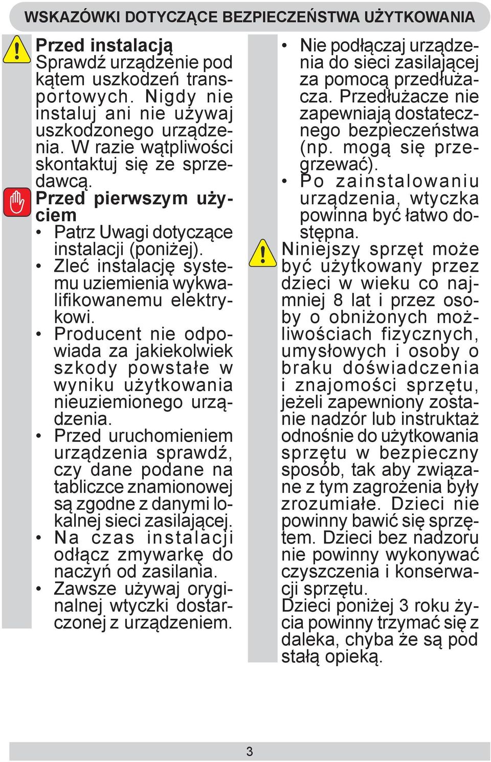 Producent nie odpowiada za jakiekolwiek szkody powstałe w wyniku użytkowania nieuziemionego urządzenia.