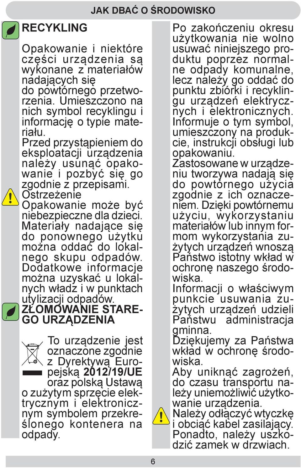 Materiały nadające się do ponownego użytku można oddać do lokalnego skupu odpadów. Dodatkowe informacje można uzyskać u lokalnych władz i w punktach utylizacji odpadów.