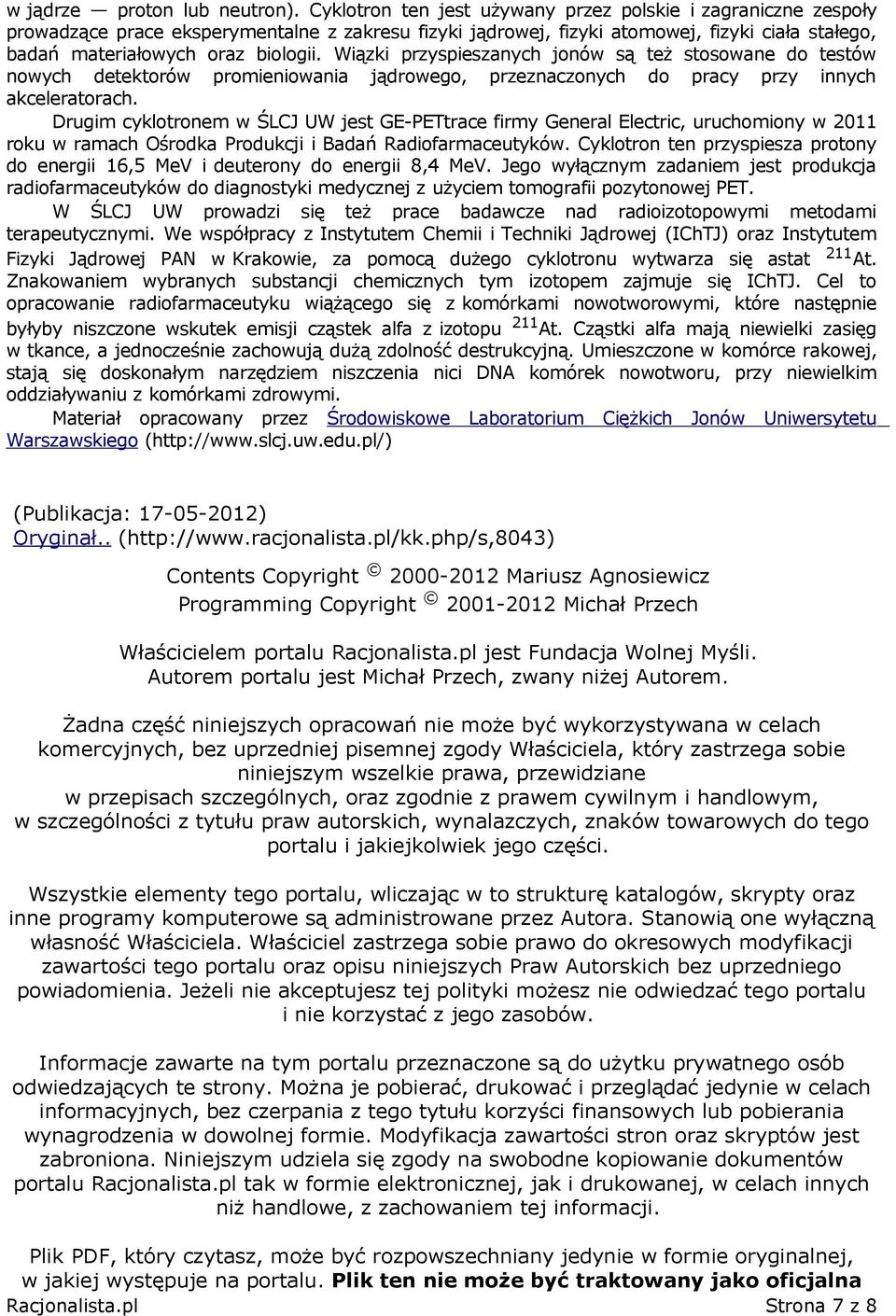 Wiązki przyspieszanych jonów są też stosowane do testów nowych detektorów promieniowania jądrowego, przeznaczonych do pracy przy innych akceleratorach.