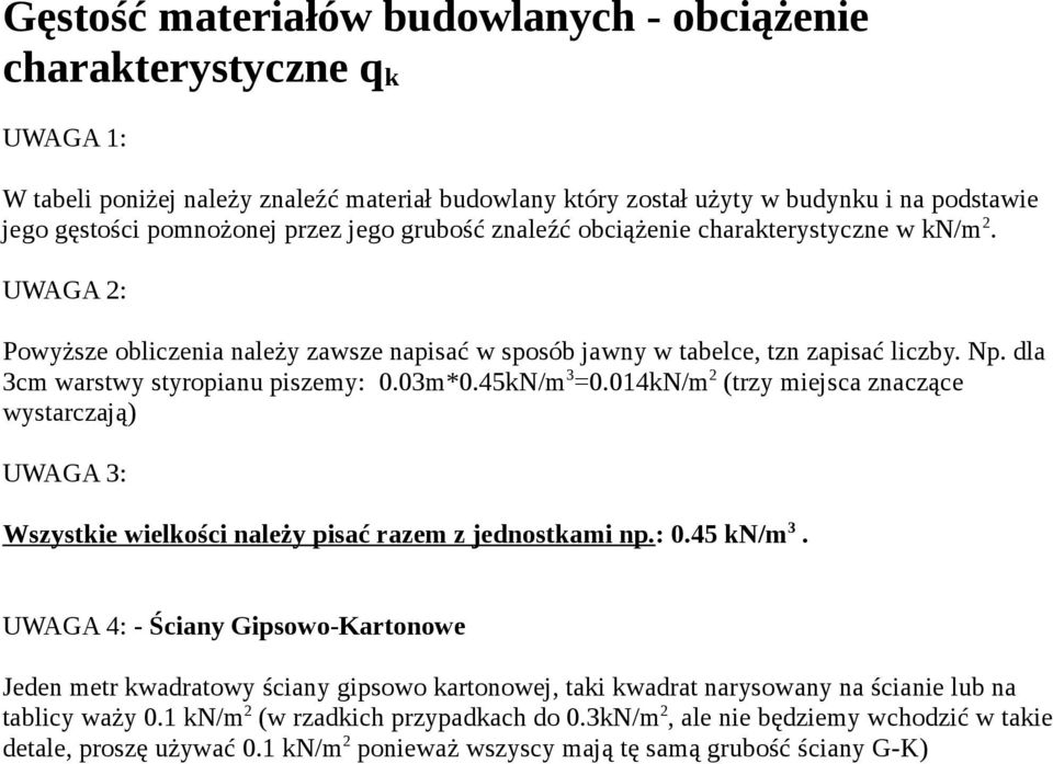 dla 3cm warstwy styropianu piszemy: 0.03m*0.45kN/m 3 =0.014kN/m 2 (trzy miejsca znaczące wystarczają) UWAGA 3: Wszystkie wielkości należy pisać razem z jednostkami np.: 0.45 kn/m 3.