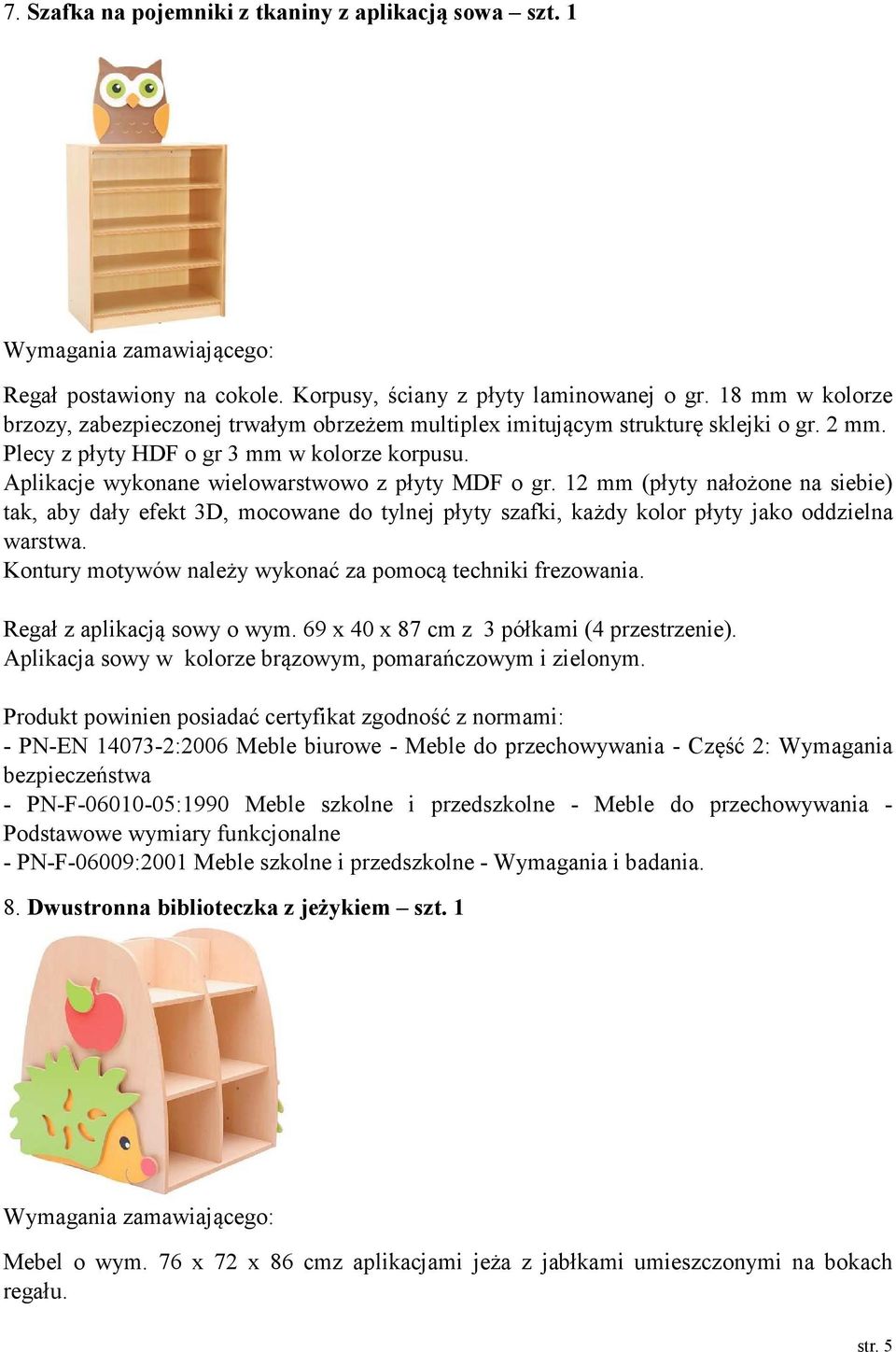 Aplikacje wykonane wielowarstwowo z płyty MDF o gr. 12 mm (płyty nałożone na siebie) tak, aby dały efekt 3D, mocowane do tylnej płyty szafki, każdy kolor płyty jako oddzielna warstwa.