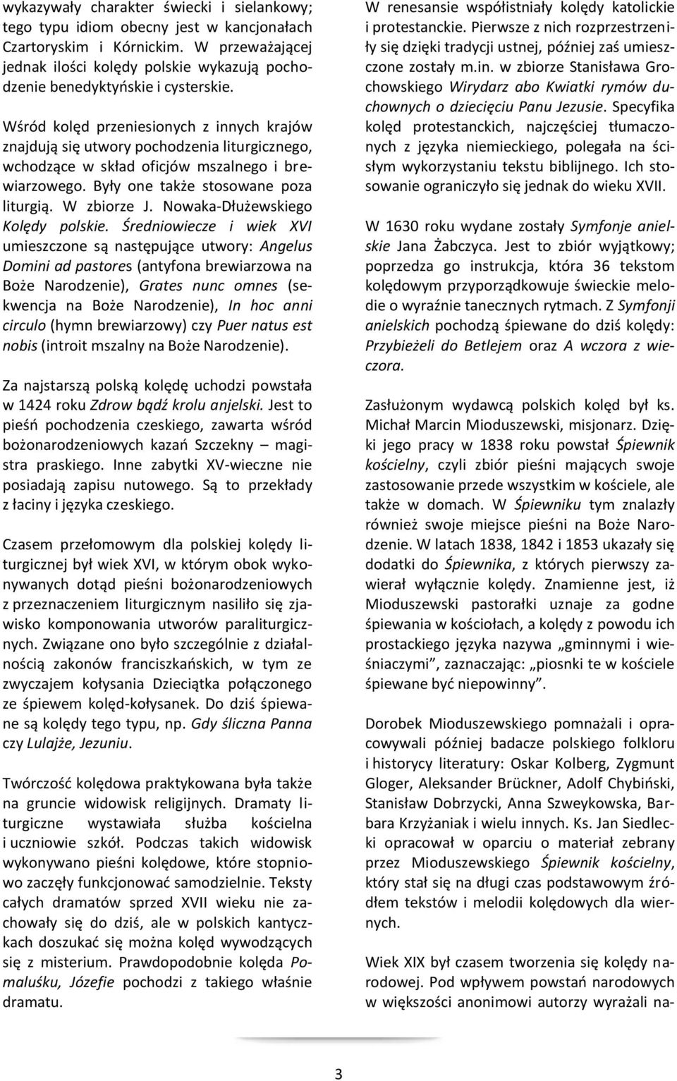 Wśród kolęd przeniesionych z innych krajów znajdują się utwory pochodzenia liturgicznego, wchodzące w skład oficjów mszalnego i brewiarzowego. Były one także stosowane poza liturgią. W zbiorze J.