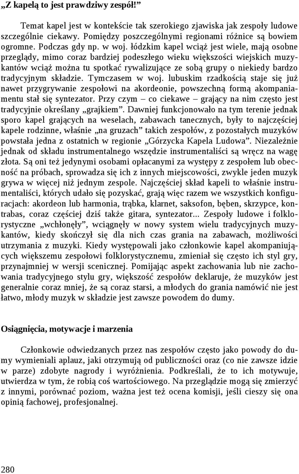 łódzkim kapel wciąż jest wiele, mają osobne przeglądy, mimo coraz bardziej podeszłego wieku większości wiejskich muzykantów wciąż można tu spotkać rywalizujące ze sobą grupy o niekiedy bardzo