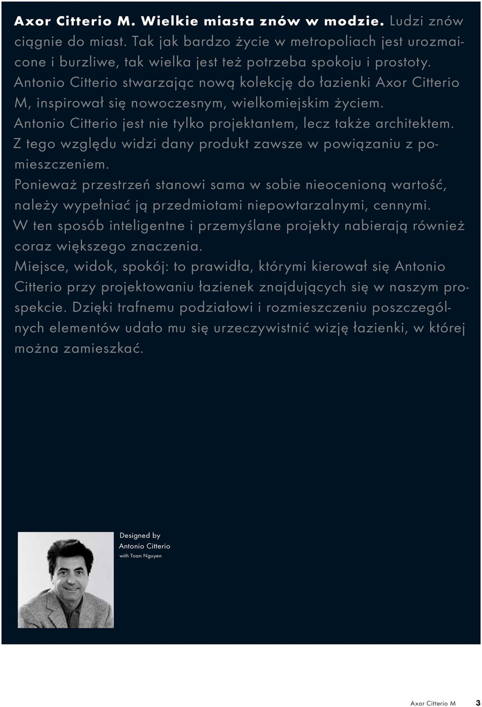 Z tego względu widzi dany produkt zawsze w powiązaniu z pomieszczeniem. Ponieważ przestrzeń stanowi sama w sobie nieocenioną wartość, należy wypełniać ją przedmiotami niepowtarzalnymi, cennymi.
