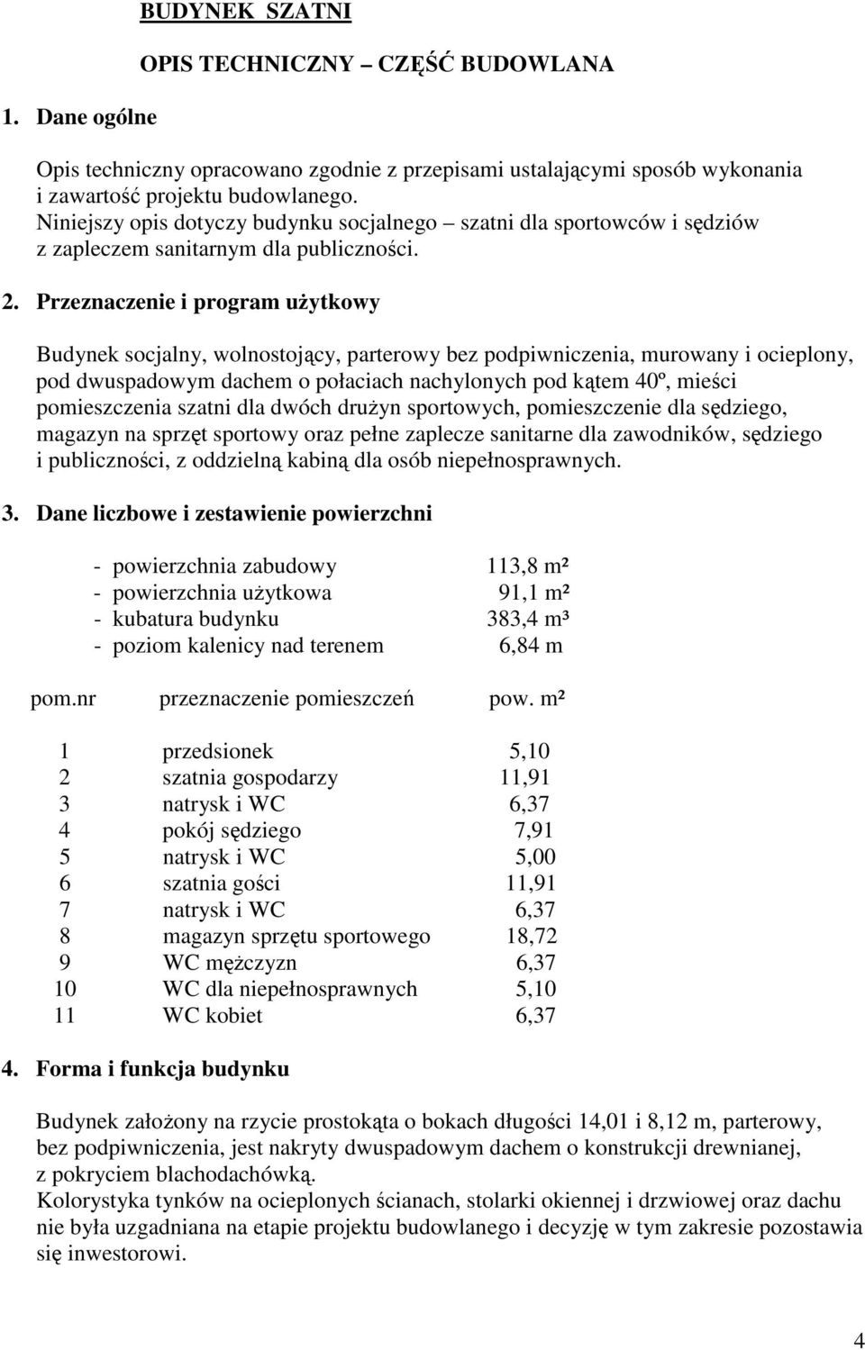 Przeznaczenie i program uytkowy Budynek socjalny, wolnostojcy, parterowy bez podpiwniczenia, murowany i ocieplony, pod dwuspadowym dachem o połaciach nachylonych pod ktem 40º, mieci pomieszczenia