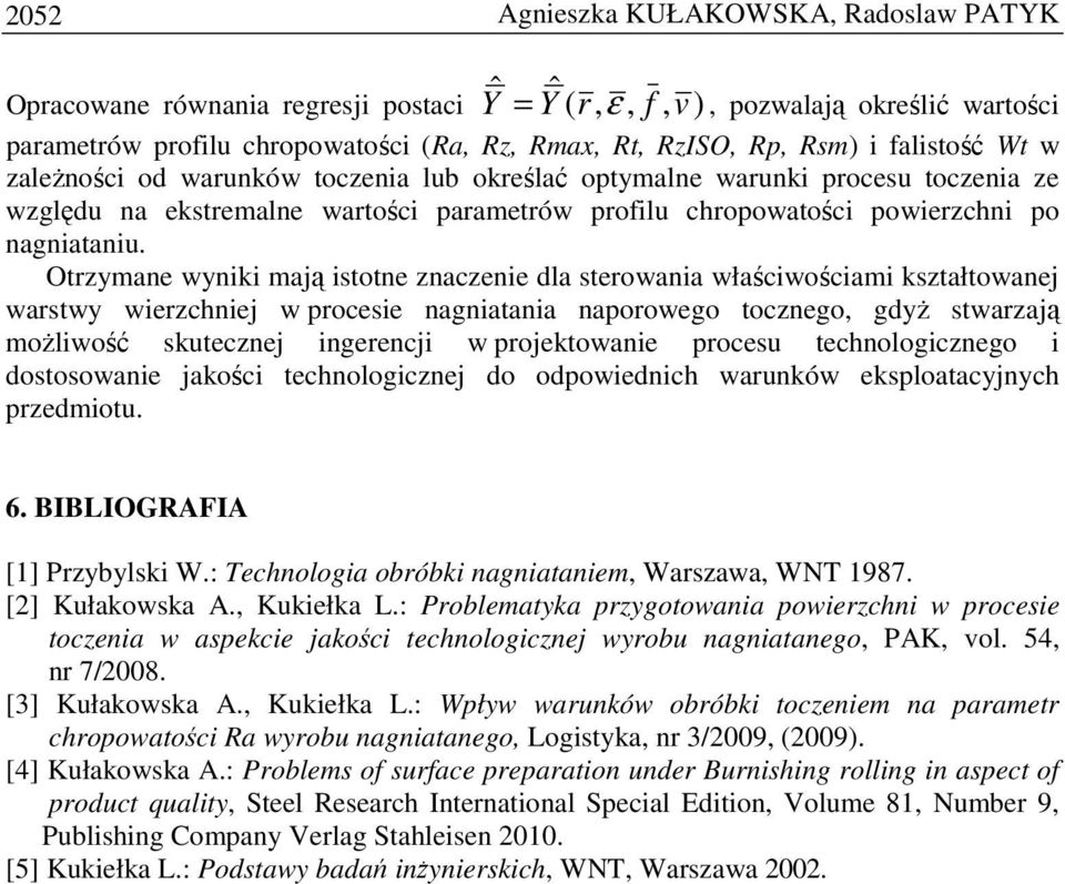 Otrzymane wyniki mają istotne znaczenie dla sterowania właściwościami kształtowanej warstwy wierzchniej w procesie nagniatania naporowego tocznego, gdyŝ stwarzają moŝliwość skutecznej ingerencji w