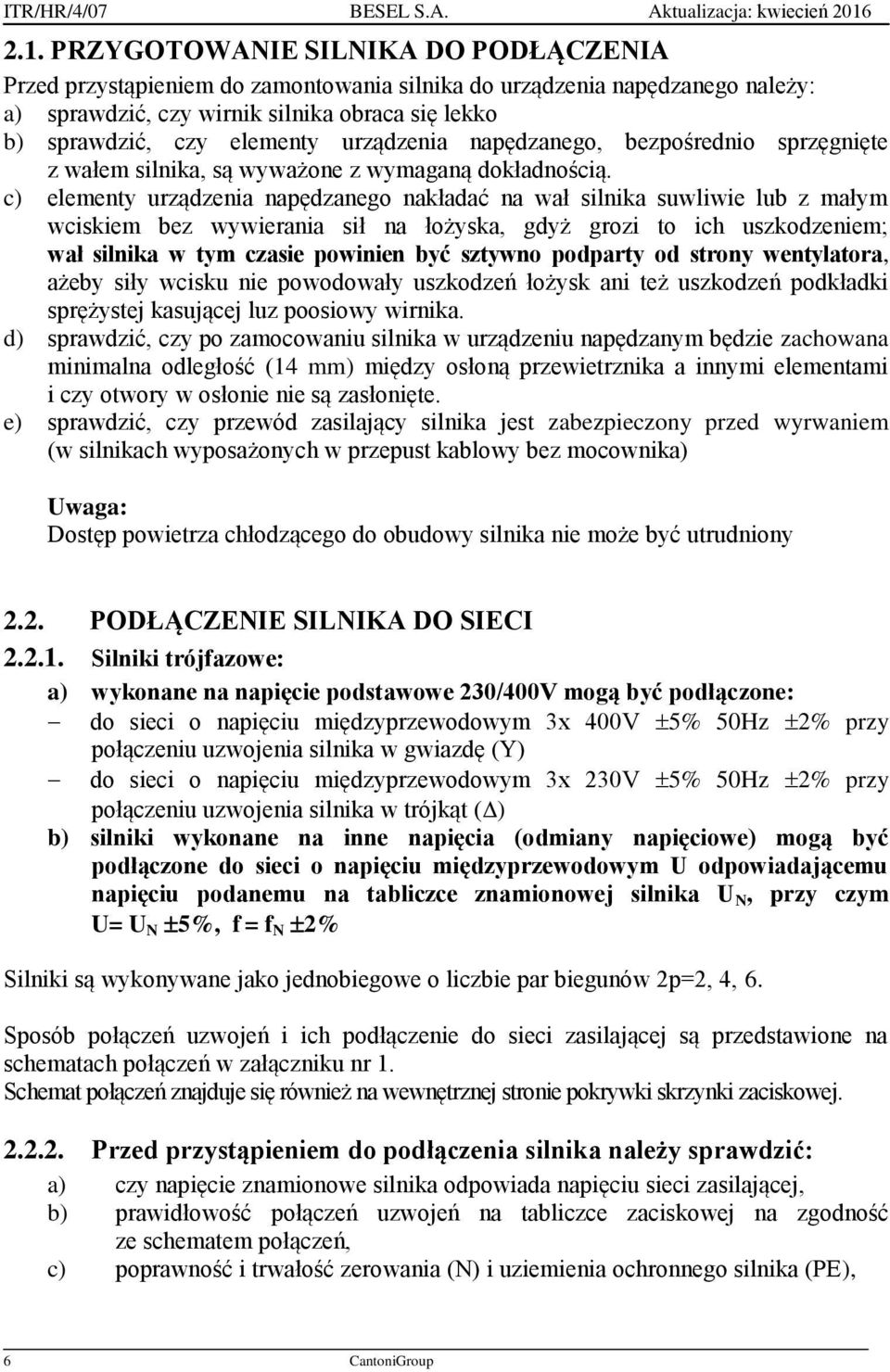 c) elementy urządzenia napędzanego nakładać na wał silnika suwliwie lub z małym wciskiem bez wywierania sił na łożyska, gdyż grozi to ich uszkodzeniem; wał silnika w tym czasie powinien być sztywno