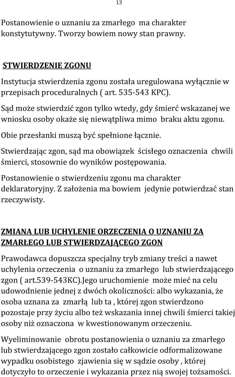 Sąd może stwierdzić zgon tylko wtedy, gdy śmierć wskazanej we wniosku osoby okaże się niewątpliwa mimo braku aktu zgonu. Obie przesłanki muszą być spełnione łącznie.