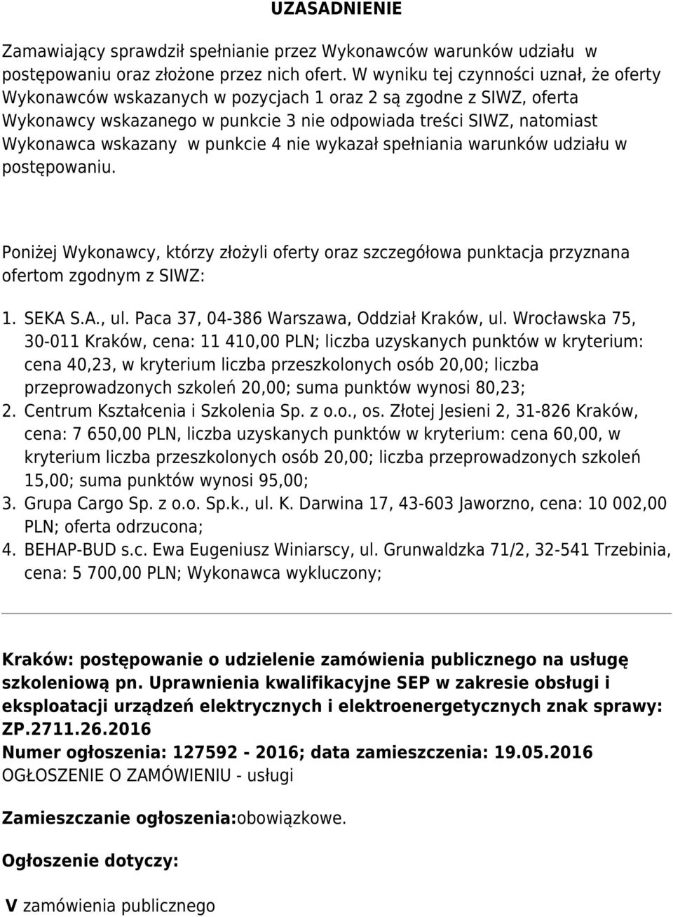 punkcie 4 nie wykazał spełniania warunków udziału w postępowaniu. Poniżej Wykonawcy, którzy złożyli oferty oraz szczegółowa punktacja przyznana ofertom zgodnym z SIWZ: 1. 2. 3. 4. SEKA S.A., ul.