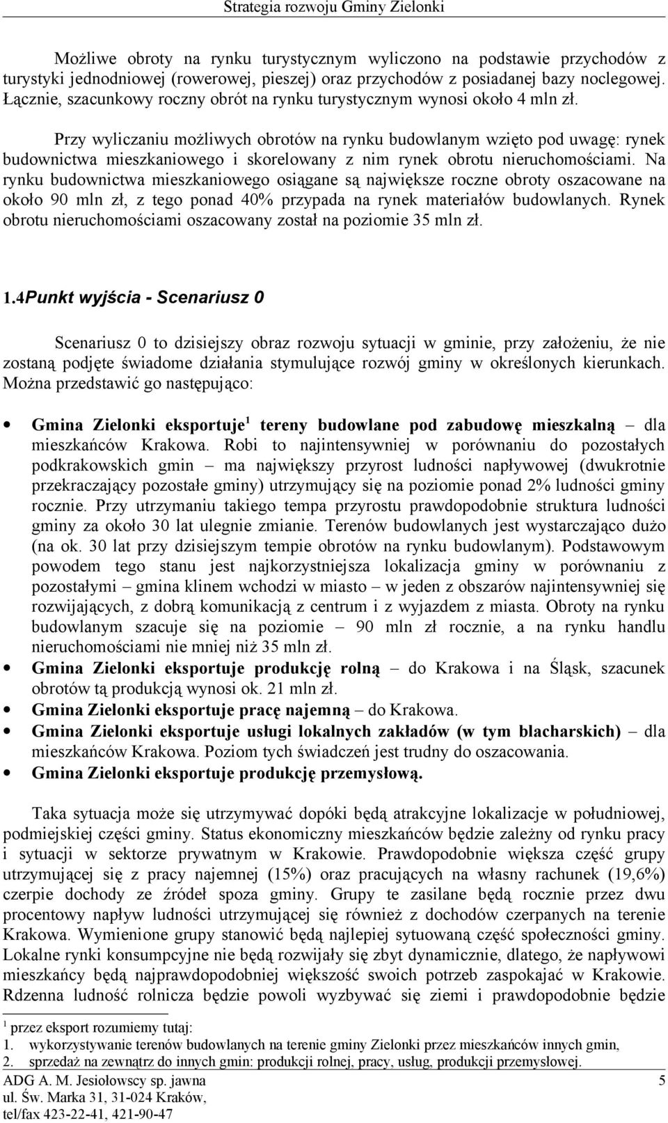 Przy wyliczaniu możliwych obrotów na rynku budowlanym wzięto pod uwagę: rynek budownictwa mieszkaniowego i skorelowany z nim rynek obrotu nieruchomościami.