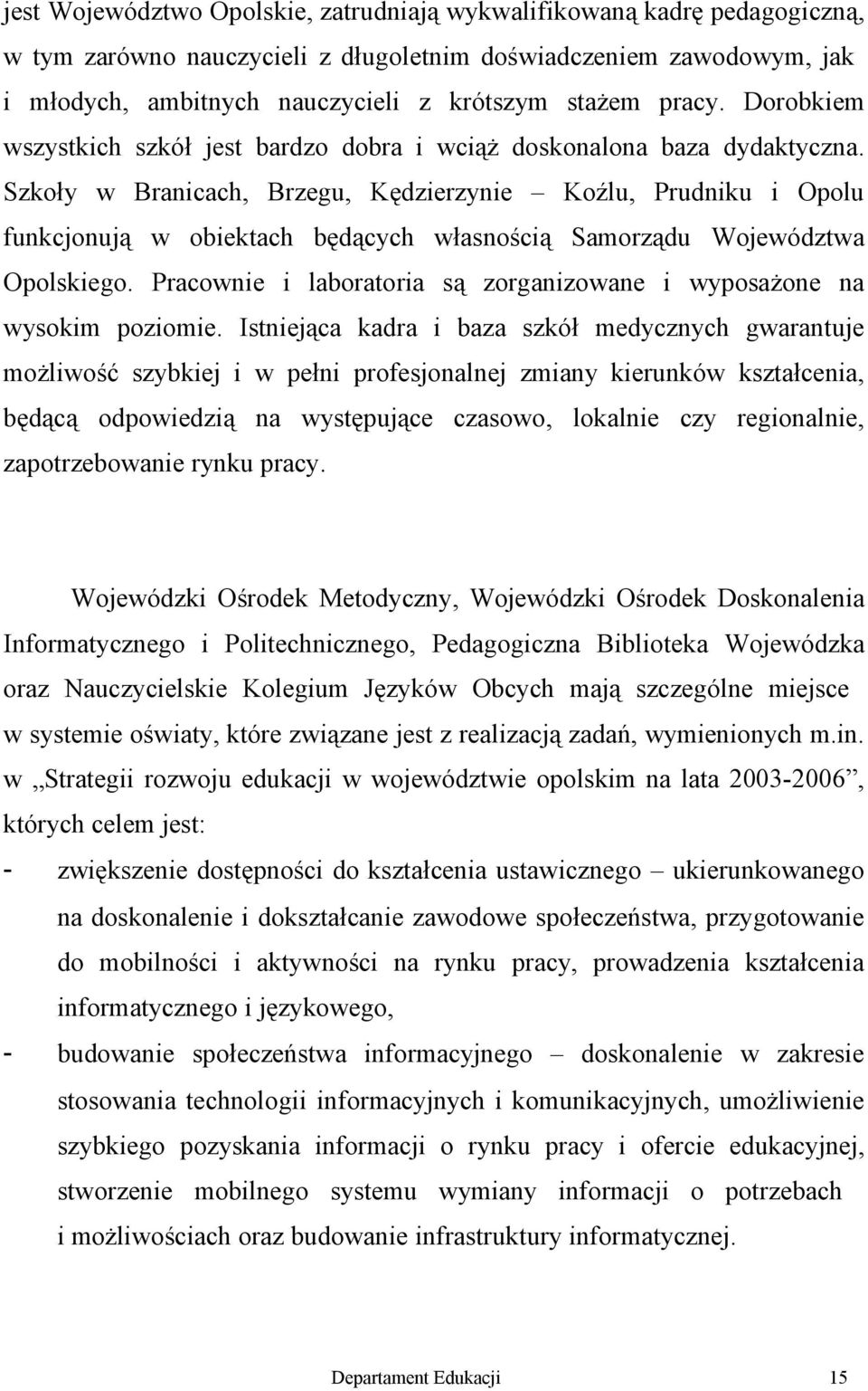 Szkoły w Branicach, Brzegu, Kędzierzynie Koźlu, Prudniku i Opolu funkcjonują w obiektach będących własnością Samorządu Województwa Opolskiego.
