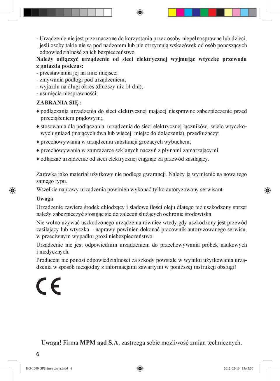 Należy odłączyć urządzenie od sieci elektrycznej wyjmując wtyczkę przewodu z gniazda podczas: - przestawiania jej na inne miejsce; - zmywania podłogi pod urządzeniem; - wyjazdu na długi okres