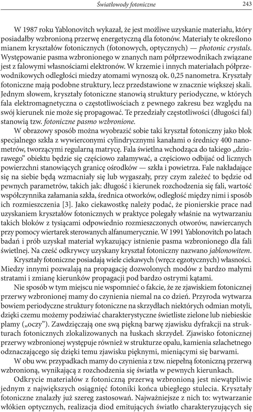 Występowanie pasma wzbronionego w znanych nam półprzewodnikach związane jest z falowymi własnościami elektronów. W krzemie i innych materiałach półprzewodnikowych odległości miedzy atomami wynoszą ok.