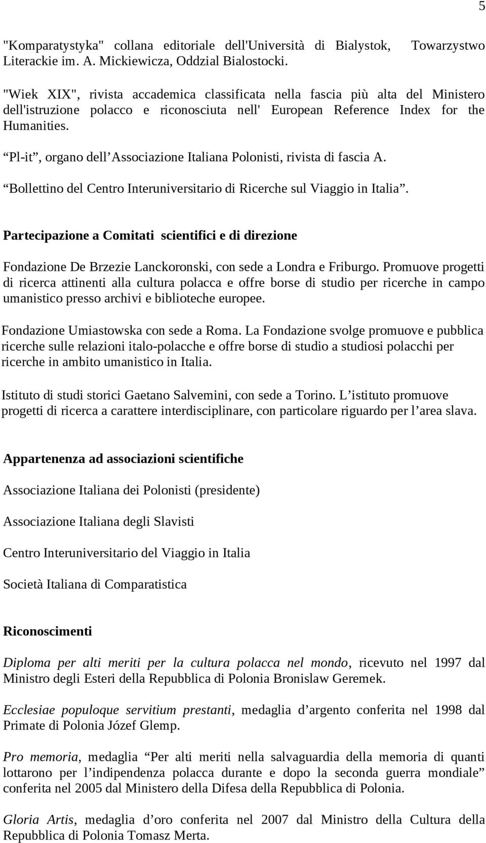 . Pl-it, organo dell Associazione Italiana Polonisti, rivista di fascia A. Bollettino del Centro Interuniversitario di Ricerche sul Viaggio in Italia.
