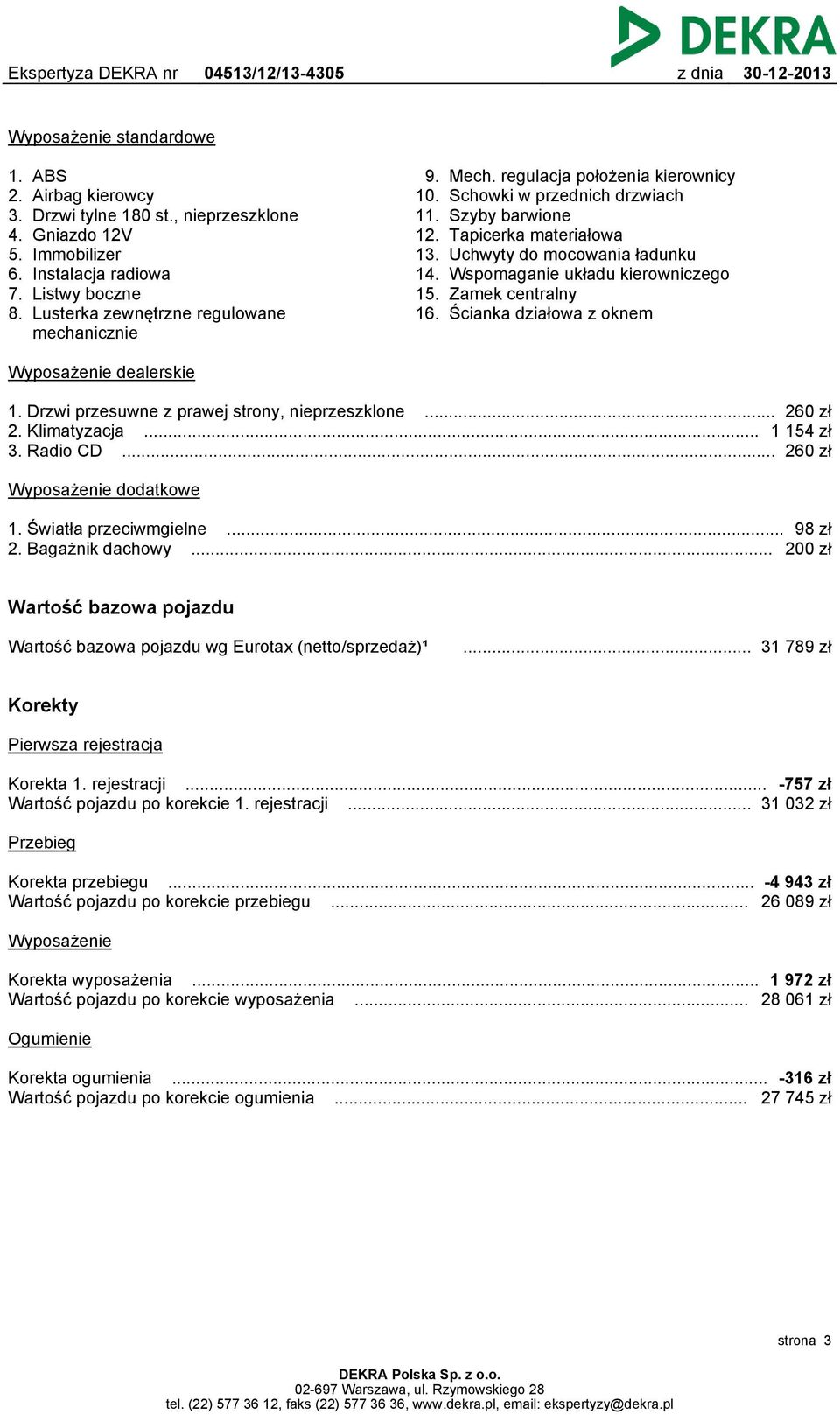 regulacja położenia kierownicy Schowki w przednich drzwiach Szyby barwione Tapicerka materiałowa Uchwyty do mocowania ładunku Wspomaganie układu kierowniczego Zamek centralny Ścianka działowa z oknem