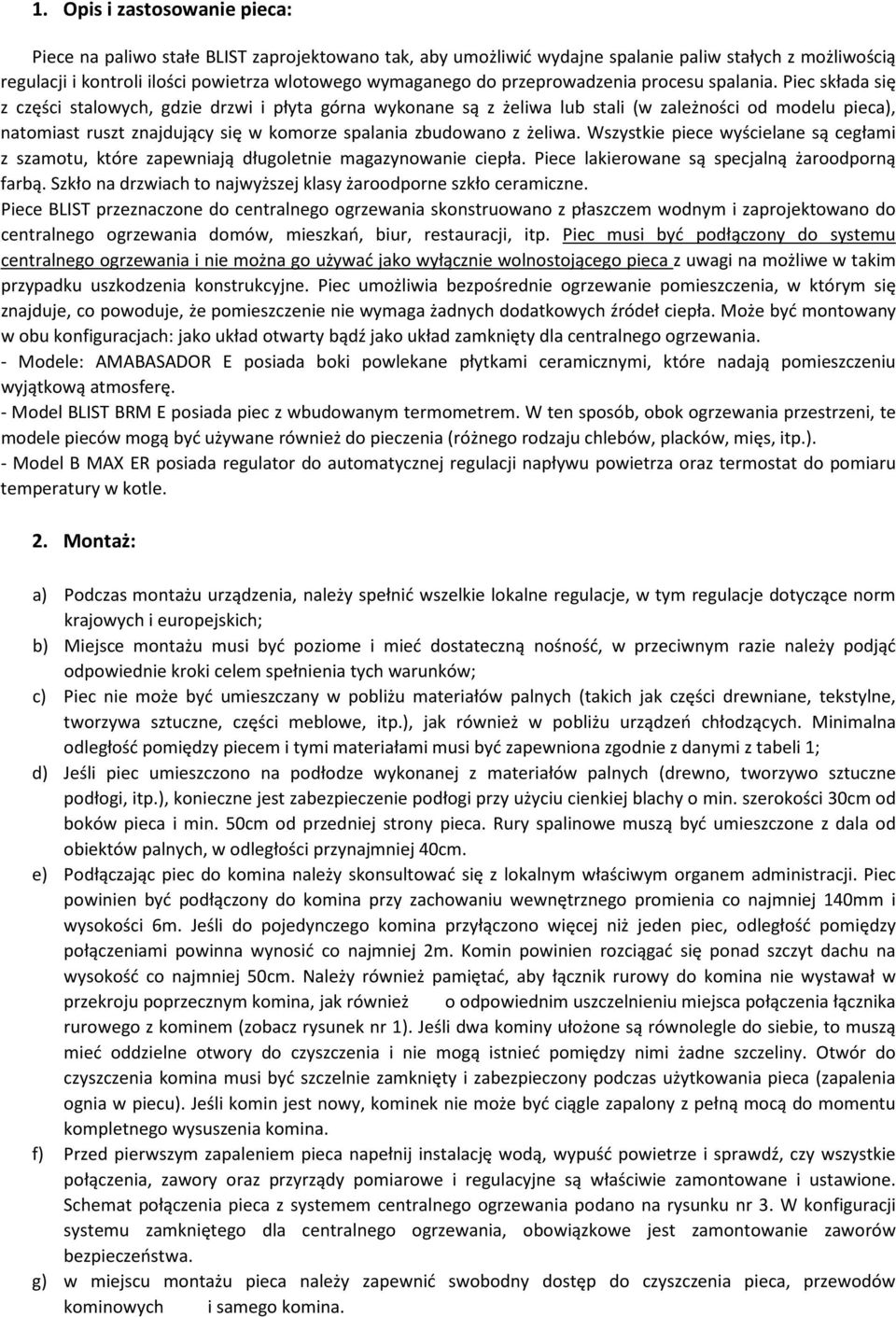 Piec składa się z części stalowych, gdzie drzwi i płyta górna wykonane są z żeliwa lub stali (w zależności od modelu pieca), natomiast ruszt znajdujący się w komorze spalania zbudowano z żeliwa.