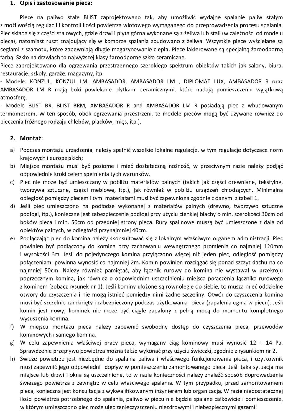 Piec składa się z części stalowych, gdzie drzwi i płyta górna wykonane są z żeliwa lub stali (w zależności od modelu pieca), natomiast ruszt znajdujący się w komorze spalania zbudowano z żeliwa.