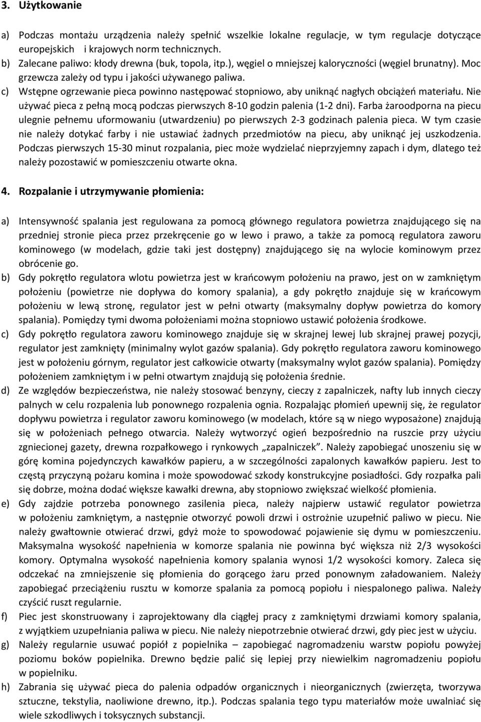 c) Wstępne ogrzewanie pieca powinno następować stopniowo, aby uniknąć nagłych obciążeń materiału. Nie używać pieca z pełną mocą podczas pierwszych 8-10 godzin palenia (1-2 dni).
