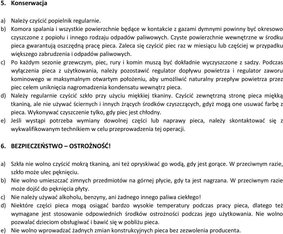 Czyste powierzchnie wewnętrzne w środku pieca gwarantują oszczędną pracę pieca. Zaleca się czyścić piec raz w miesiącu lub częściej w przypadku większego zabrudzenia i odpadów paliwowych.