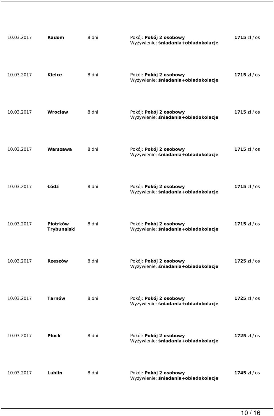 03.2017 Rzeszów 8 dni Pokój: Pokój 2 osobowy 10.03.2017 Tarnów 8 dni Pokój: Pokój 2 osobowy 10.03.2017 Płock 8 dni Pokój: Pokój 2 osobowy 10.