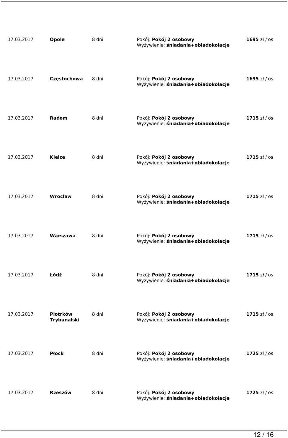 03.2017 Łódź 8 dni Pokój: Pokój 2 osobowy 17.03.2017 Piotrków Trybunalski 8 dni Pokój: Pokój 2 osobowy 17.03.2017 Płock 8 dni Pokój: Pokój 2 osobowy 17.