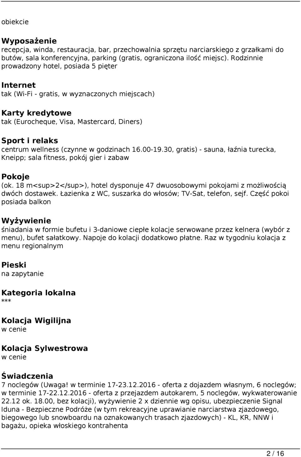 w godzinach 16.00-19.30, gratis) - sauna, łaźnia turecka, Kneipp; sala fitness, pokój gier i zabaw Pokoje (ok. 18 m<sup>2</sup>), hotel dysponuje 47 dwuosobowymi pokojami z możliwością dwóch dostawek.