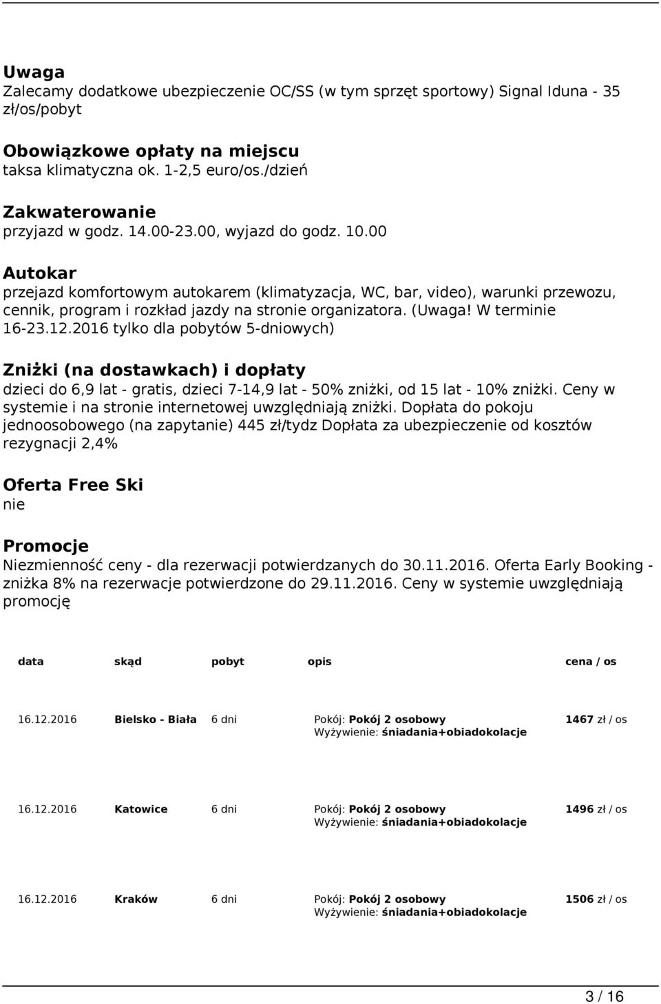 00 Autokar przejazd komfortowym autokarem (klimatyzacja, WC, bar, video), warunki przewozu, cennik, program i rozkład jazdy na stronie organizatora. (Uwaga! W terminie 16-23.12.