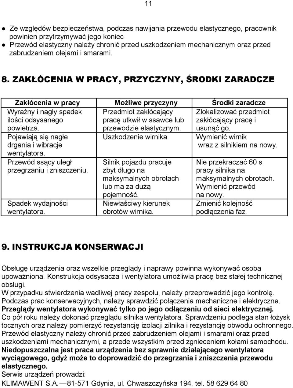 Przedmiot zakłócający pracę utkwił w ssawce lub przewodzie elastycznym. Zlokalizować przedmiot zakłócający pracę i usunąć go. Pojawiają się nagłe drgania i wibracje wentylatora.