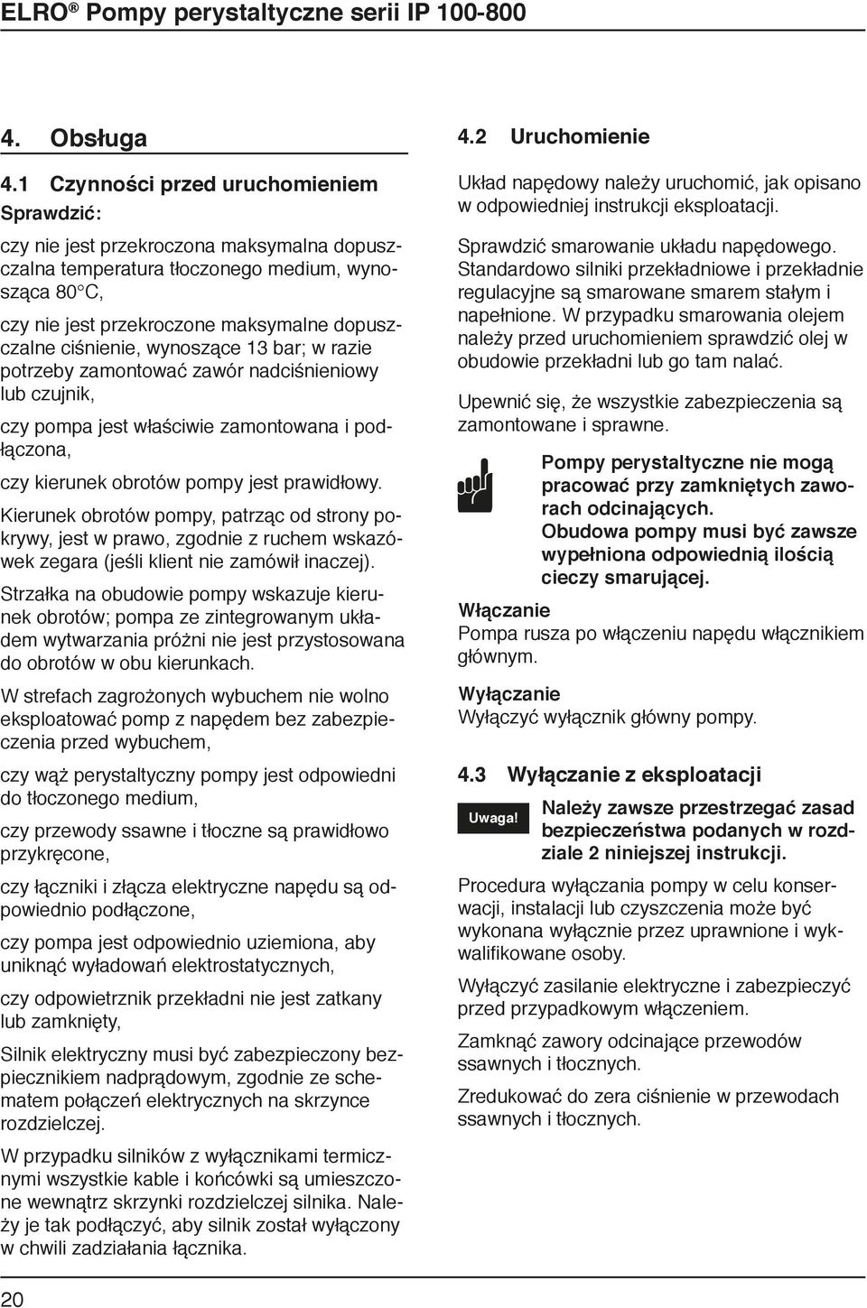 ciśnienie, wynoszące 13 bar; w razie potrzeby zamontować zawór nadciśnieniowy lub czujnik, czy pompa jest właściwie zamontowana i podłączona, czy kierunek obrotów pompy jest prawidłowy.