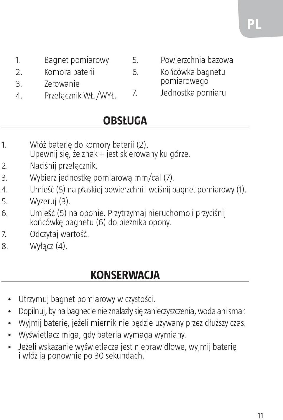 Wyzeruj (3). 6. Umieść (5) na oponie. Przytrzymaj nieruchomo i przyciśnij końcówkę bagnetu (6) do bieżnika opony. 7. Odczytaj wartość. 8. Wyłącz (4). KONSERWACJA Utrzymuj bagnet pomiarowy w czystości.