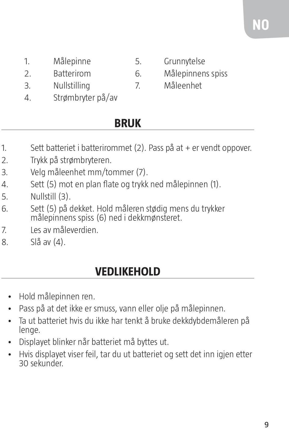 Hold måleren stødig mens du trykker målepinnens spiss (6) ned i dekkmønsteret. 7. Les av måleverdien. 8. Slå av (4). VEDLIKEHOLD Hold målepinnen ren.