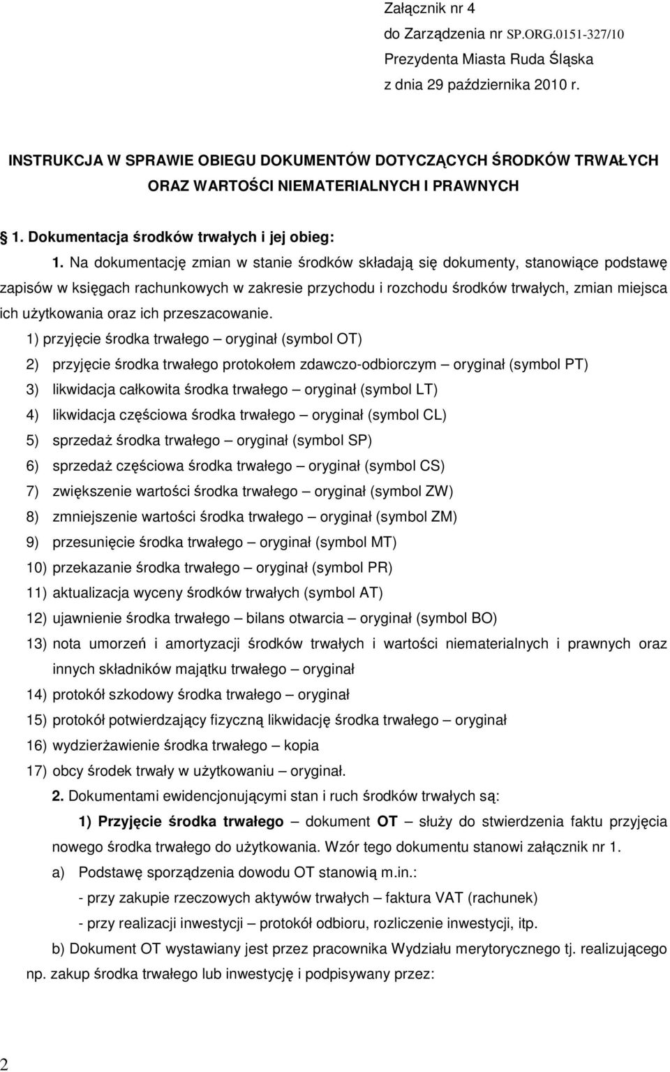 Na dokumentację zmian w stanie środków składają się dokumenty, stanowiące podstawę zapisów w księgach rachunkowych w zakresie przychodu i rozchodu środków trwałych, zmian miejsca ich użytkowania oraz