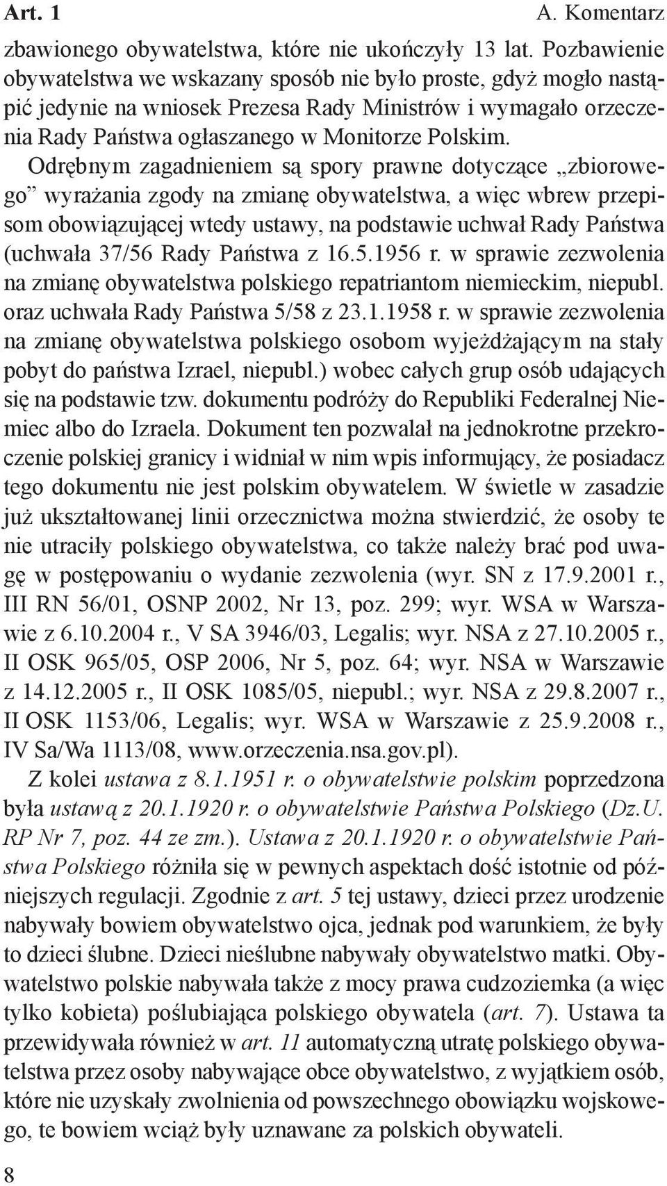 Odrębnym zagadnieniem są spory prawne dotyczące zbiorowego wyrażania zgody na zmianę obywatelstwa, a więc wbrew przepisom obowiązującej wtedy ustawy, na podstawie uchwał Rady Państwa (uchwała 37/56