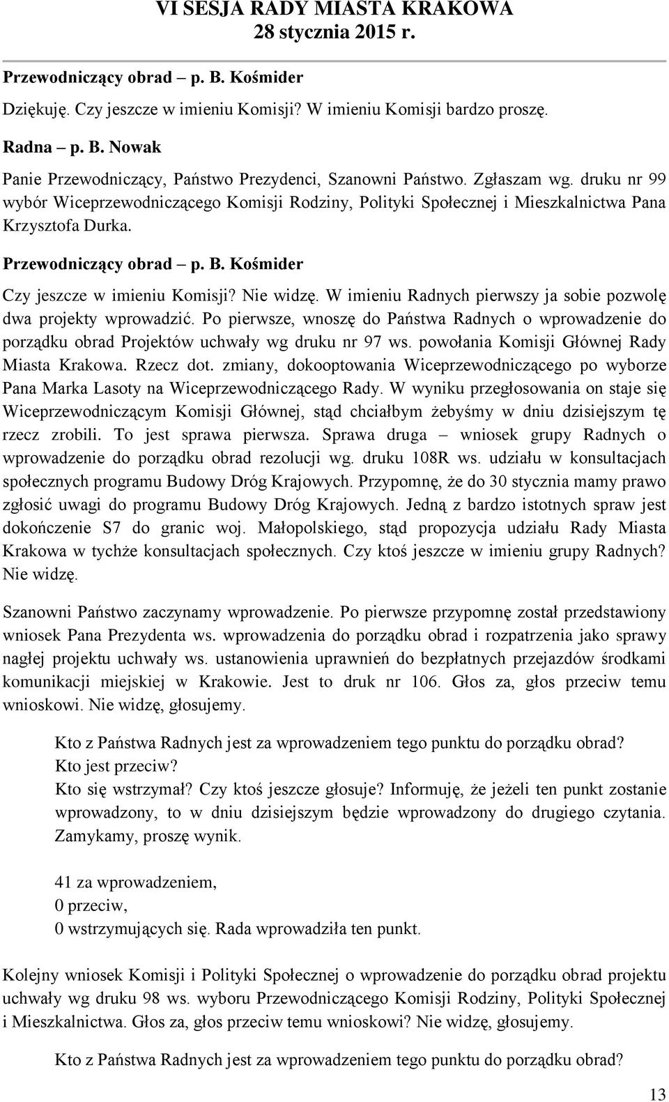 W imieniu Radnych pierwszy ja sobie pozwolę dwa projekty wprowadzić. Po pierwsze, wnoszę do Państwa Radnych o wprowadzenie do porządku obrad Projektów uchwały wg druku nr 97 ws.