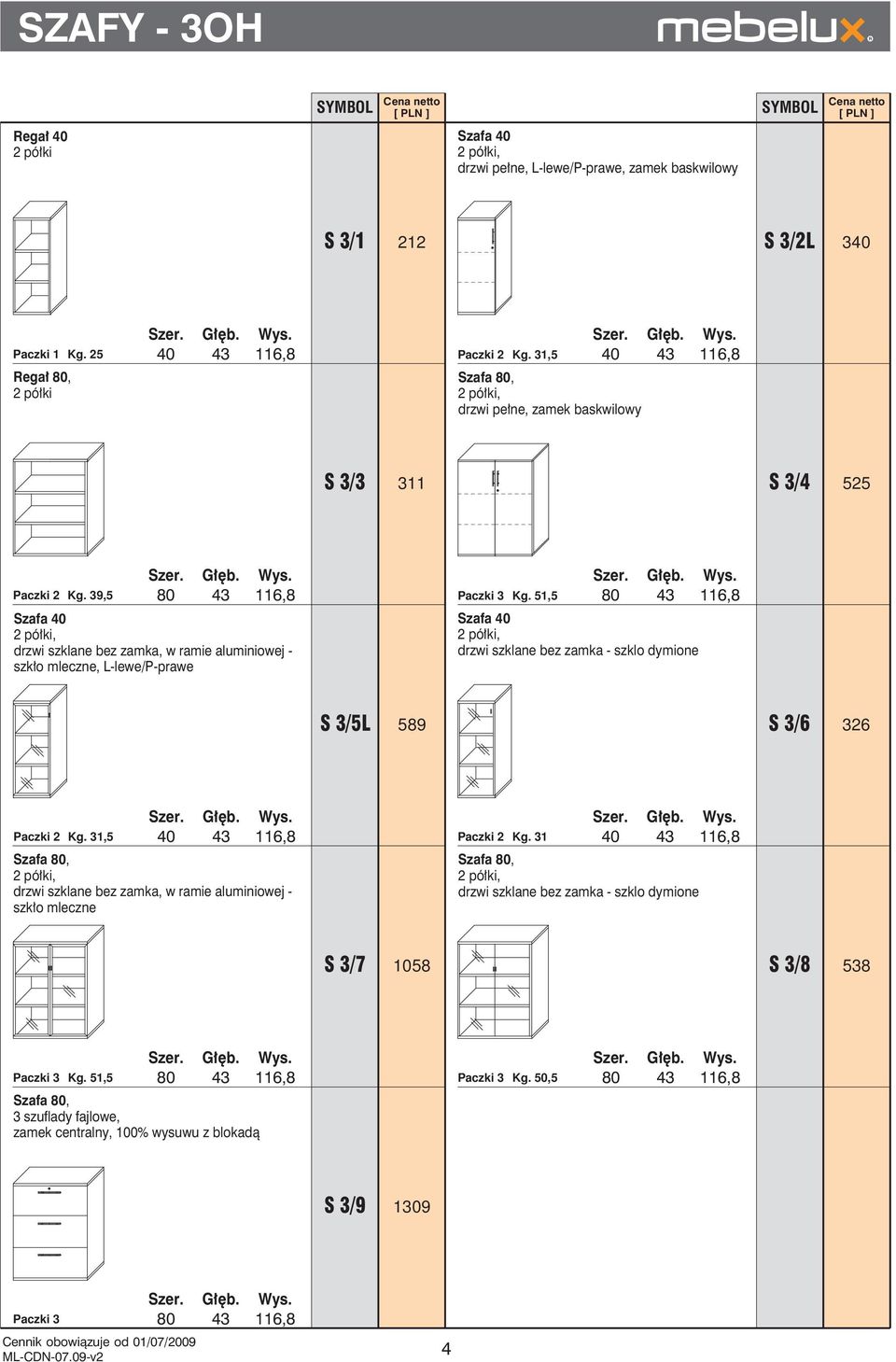 51,5 Szafa 40 2 półki, drzwi szklane bez zamka, w ramie aluminiowej - szkło mleczne, L-lewe/P-prawe 80 43 116,8 Szafa 40 2 półki, drzwi szklane bez zamka - szklo dymione S 3/5L 589 S 3/6 326 Paczki 2