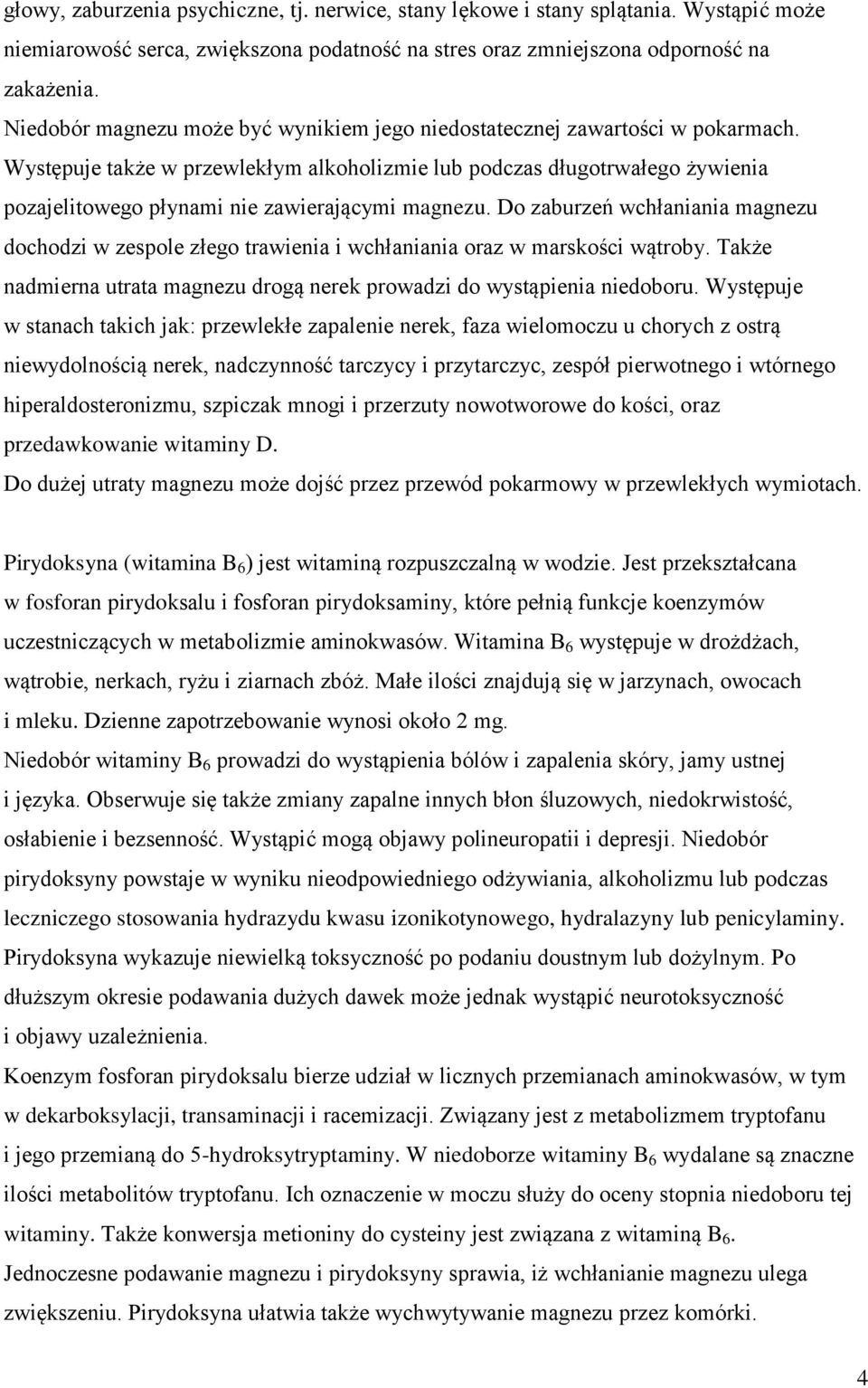 Występuje także w przewlekłym alkoholizmie lub podczas długotrwałego żywienia pozajelitowego płynami nie zawierającymi magnezu.