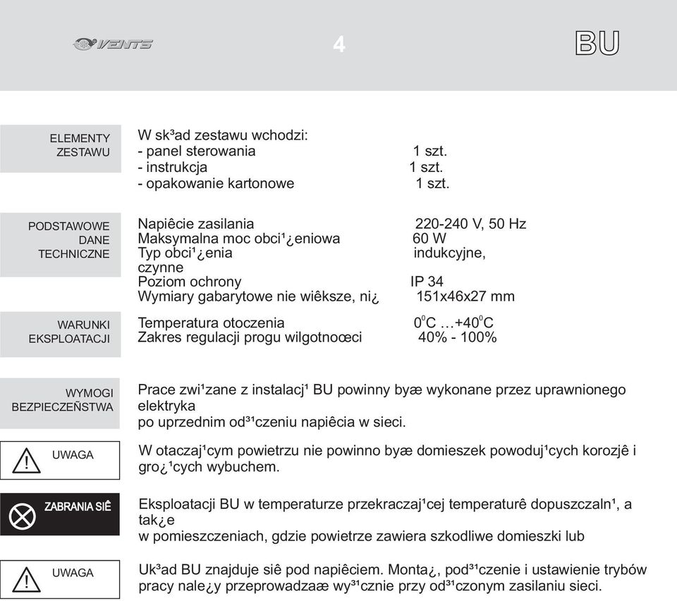 C +40 C Zakres regulacji progu wilgotnoœci 40% - 100% WYMOGI BEZPIECZEÑSTWA Prace zwi¹zane z instalacj¹ BU powinny byæ wykonane przez uprawnionego elektryka po uprzednim od³¹czeniu napiêcia w sieci.