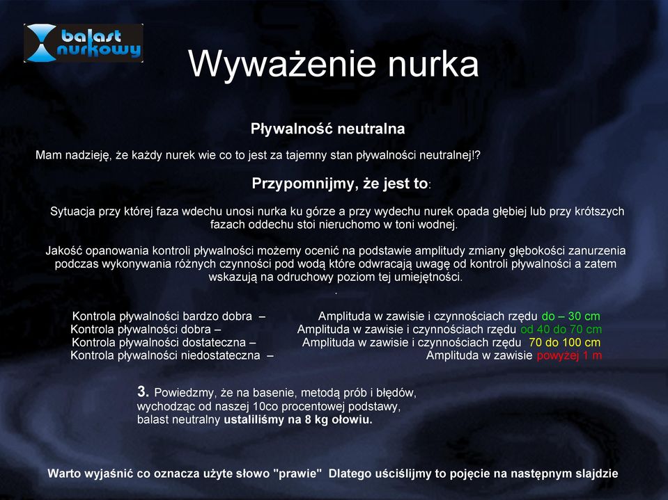 Jakość opanowania kontroli pływalności możemy ocenić na podstawie amplitudy zmiany głębokości zanurzenia podczas wykonywania różnych czynności pod wodą które odwracają uwagę od kontroli pływalności a