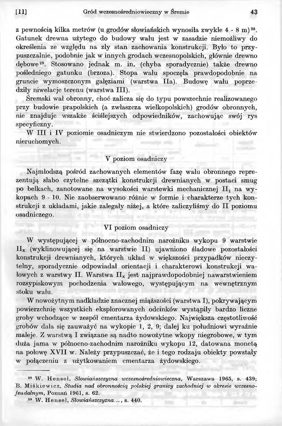 Stopa wału spoczęła prawdopodobnie na gruncie wymoszczonym gałęziami (warstwa Ha). Budowę wału poprzedziły niwelacje terenu (warstwa III).