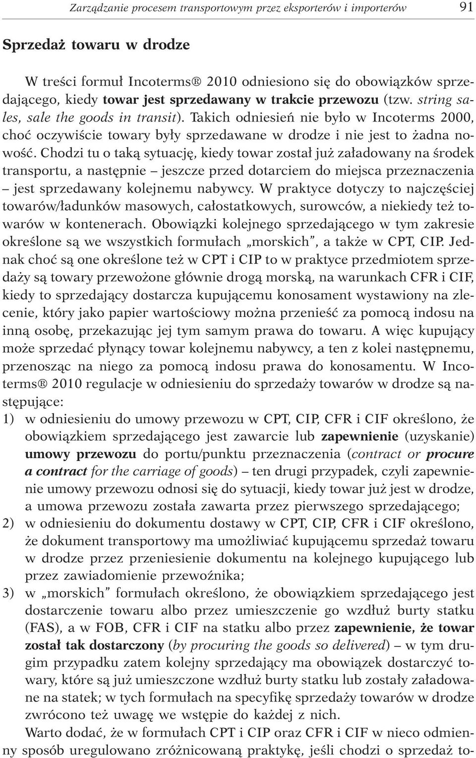 Chodzi tu o tak¹ sytuacjê, kiedy towar zosta³ ju za³adowany na œrodek transportu, a nastêpnie jeszcze przed dotarciem do miejsca przeznaczenia jest sprzedawany kolejnemu nabywcy.